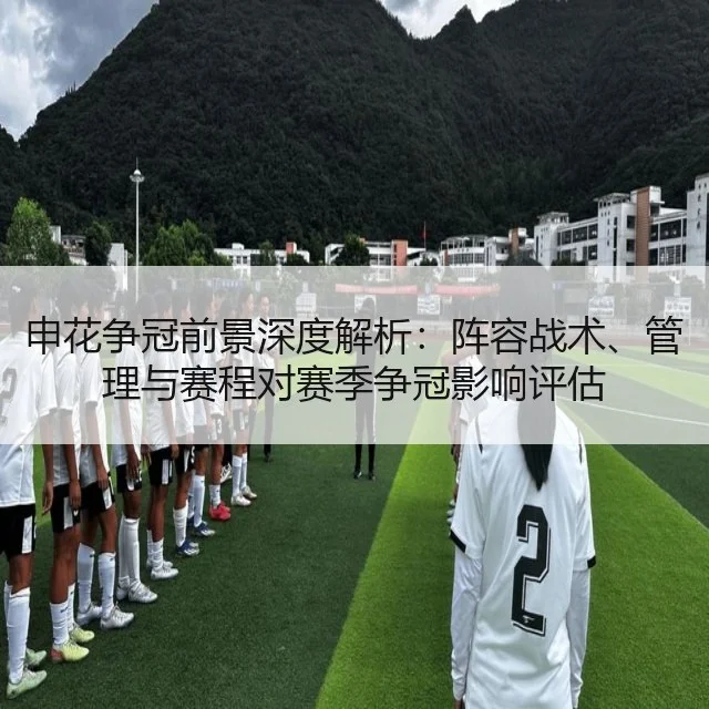 申花争冠前景深度解析：阵容战术、管理与赛程对赛季争冠影响评估